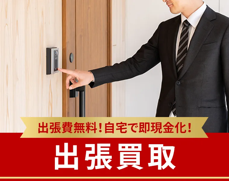 出張費無料！自宅で即現金化！ 出張買取